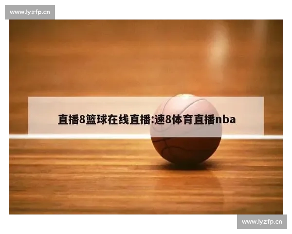 NBA直播APP下载高清赛事实时观看热门篮球比赛平台推荐指南